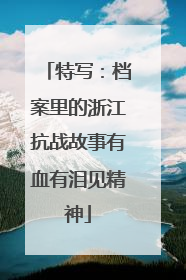 特写：档案里的浙江抗战故事有血有泪见精神