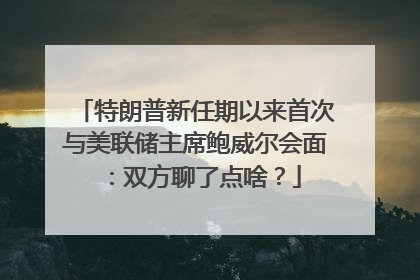 特朗普新任期以来首次与美联储主席鲍威尔会面：双方聊了点啥？