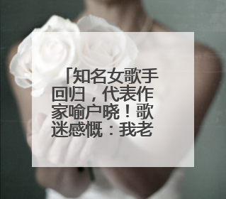 知名女歌手回归，代表作家喻户晓！歌迷感慨：我老了，你还这么年轻