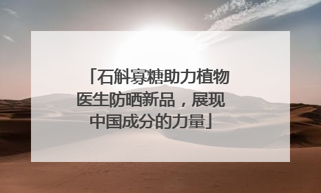 石斛寡糖助力植物医生防晒新品，展现中国成分的力量