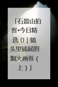 石景山拍客•今日精选 ㉓｜镜头里铺展的烟火画卷（上）