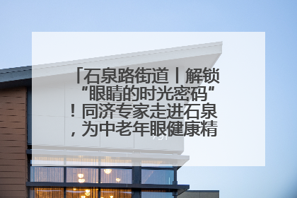 石泉路街道丨解锁“眼睛的时光密码”！同济专家走进石泉，为中老年眼健康精准“护航”