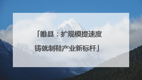 睢县：扩规模提速度 铸就制鞋产业新标杆
