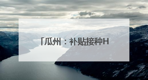 瓜州：补贴接种HPV疫苗 为适龄女童筑牢健康屏障