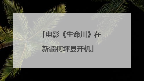 电影《生命川》在新疆柯坪县开机