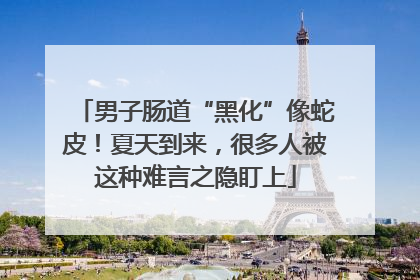 男子肠道“黑化”像蛇皮！夏天到来，很多人被这种难言之隐盯上