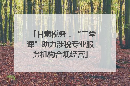 甘肃税务：“三堂课”助力涉税专业服务机构合规经营