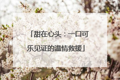 甜在心头：一口可乐见证的温情救援