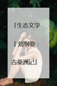 生态文学丨刘纲要：古桑洲记