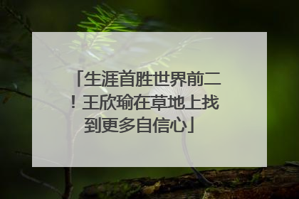 生涯首胜世界前二！王欣瑜在草地上找到更多自信心