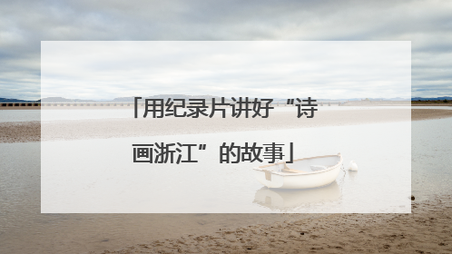 用纪录片讲好“诗画浙江”的故事