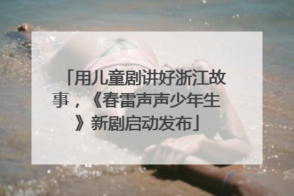 用儿童剧讲好浙江故事，《春雷声声少年生》新剧启动发布