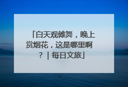白天观傩舞,晚上赏烟花,这是哪里啊?|每日文旅