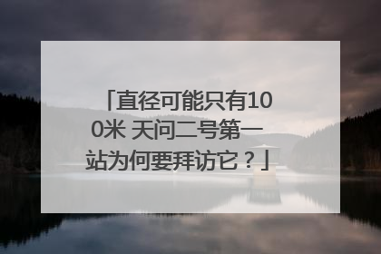 直径可能只有100米 天问二号第一站为何要拜访它？