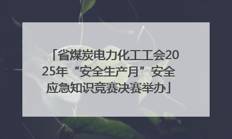 省煤炭电力化工工会2025年“安全生产月”安全应急知识竞赛决赛举办