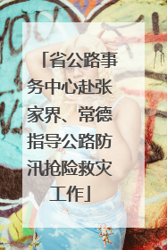 省公路事务中心赴张家界、常德指导公路防汛抢险救灾工作