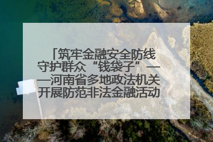 筑牢金融安全防线 守护群众“钱袋子”——河南省多地政法机关开展防范非法金融活动普法宣传活动