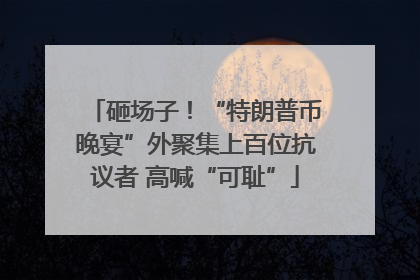 砸场子！“特朗普币晚宴”外聚集上百位抗议者 高喊“可耻”