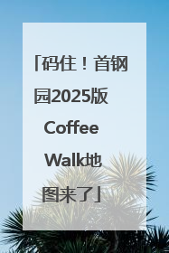 码住！首钢园2025版Coffee Walk地图来了