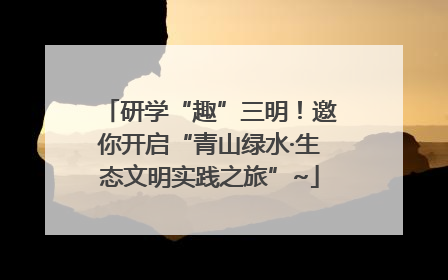 研学“趣”三明！邀你开启“青山绿水·生态文明实践之旅”~