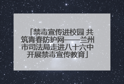 禁毒宣传进校园 共筑青春防护网——兰州市司法局走进八十六中开展禁毒宣传教育