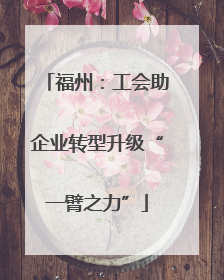 福州：工会助企业转型升级“一臂之力”
