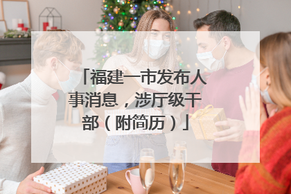 福建一市发布人事消息，涉厅级干部（附简历）
