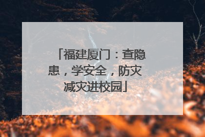 福建厦门：查隐患，学安全，防灾减灾进校园