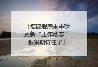 福建舰周末重磅更新“工作动态” 狠狠期待住了