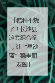 秸秆不烧了！长沙县这套组合拳，让“星沙蓝”稳坐朋友圈
