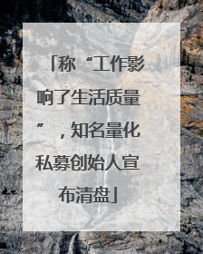 称“工作影响了生活质量”，知名量化私募创始人宣布清盘