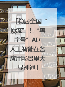 稳居全国“顶流”！“粤字号”AI+人工智能在各应用场景里大显神通