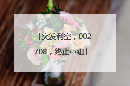 突发利空，002708，终止重组