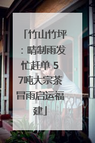 竹山竹坪：晴制雨发忙赶单 57吨大宗茶冒雨启运福建