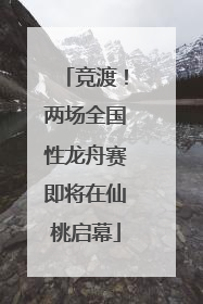 竞渡！两场全国性龙舟赛即将在仙桃启幕