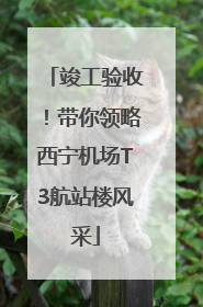 竣工验收！带你领略西宁机场T3航站楼风采