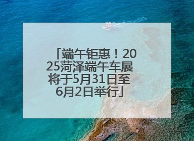 端午钜惠！2025菏泽端午车展将于5月31日至6月2日举行