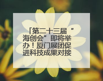 第二十三届“海创会”即将举办！厦门展团促进科技成果对接转化