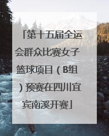 第十五届全运会群众比赛女子篮球项目（B组）预赛在四川宜宾南溪开赛