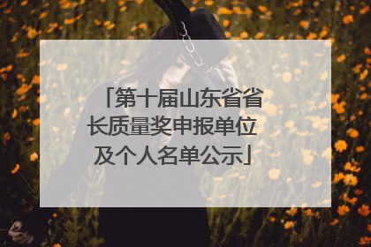 第十届山东省省长质量奖申报单位及个人名单公示