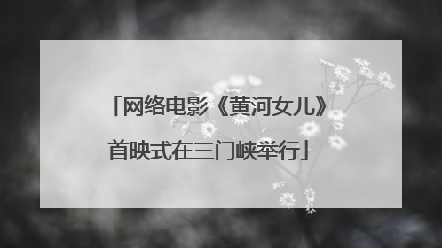 网络电影《黄河女儿》首映式在三门峡举行