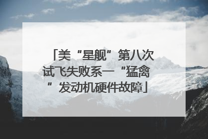 美“星舰”第八次试飞失败系一“猛禽”发动机硬件故障