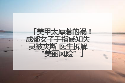 美甲太厚惹的祸！成都女子手指感知失灵被夹断 医生拆解“美丽风险”