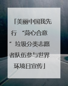 美丽中国我先行 “菏心合意”垃圾分类志愿者队伍参与世界环境日宣传