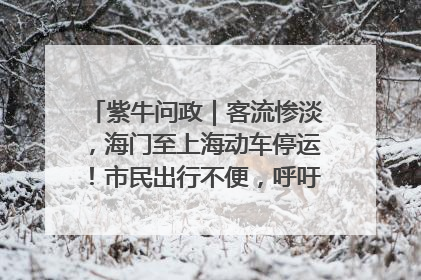 紫牛问政｜客流惨淡，海门至上海动车停运！市民出行不便，呼吁铁路部门恢复班次