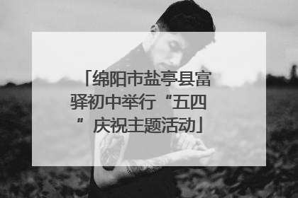 绵阳市盐亭县富驿初中举行“五四”庆祝主题活动