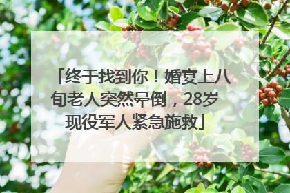 终于找到你！婚宴上八旬老人突然晕倒，28岁现役军人紧急施救