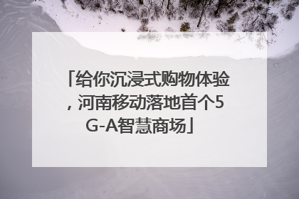 给你沉浸式购物体验，河南移动落地首个5G-A智慧商场