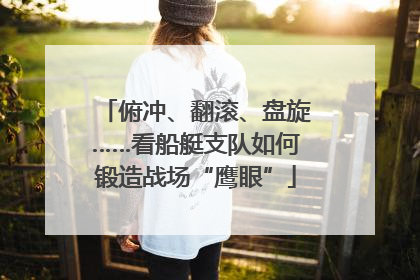 俯冲、翻滚、盘旋……看船艇支队如何锻造战场“鹰眼”