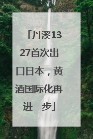 丹溪1327首次出口日本，黄酒国际化再进一步